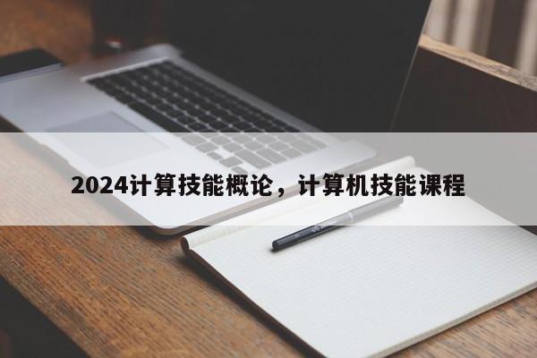 2024计算技能概论，计算机技能课程