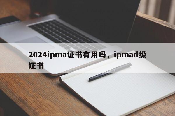 2024ipma证书有用吗，ipmad级证书