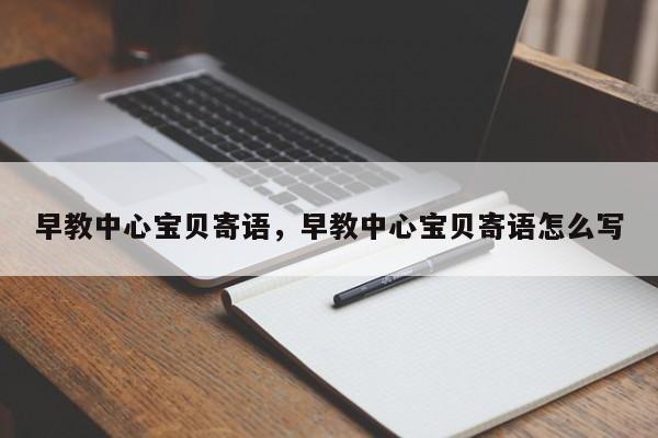 早教中心宝贝寄语，早教中心宝贝寄语怎么写