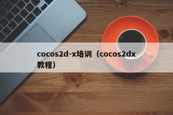 cocos2d-x培训（cocos2dx教程）