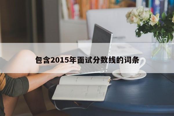 包含2015年面试分数线的词条