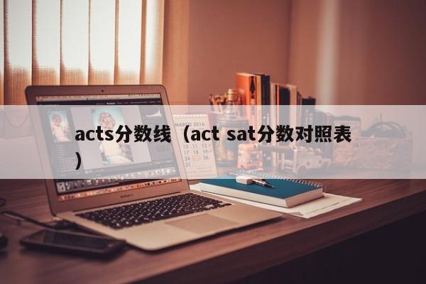 acts分数线（act sat分数对照表）