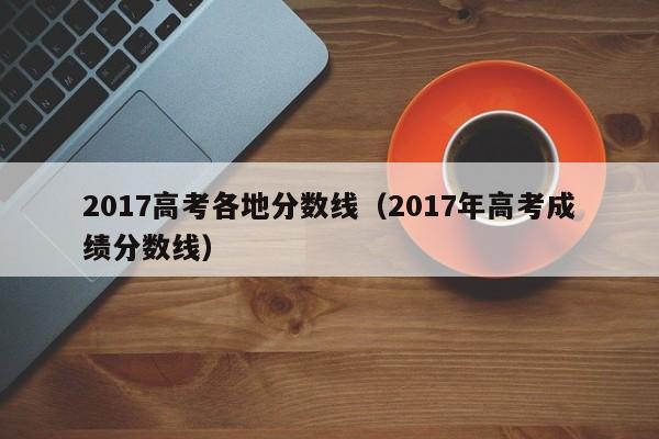 2017高考各地分数线（2017年高考成绩分数线）