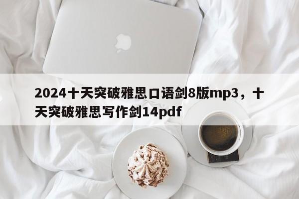 2024十天突破雅思口语剑8版mp3，十天突破雅思写作剑14pdf