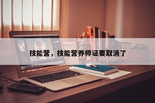 技能营，技能营养师证要取消了