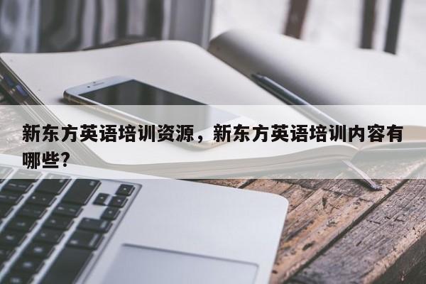 新东方英语培训资源，新东方英语培训内容有哪些?