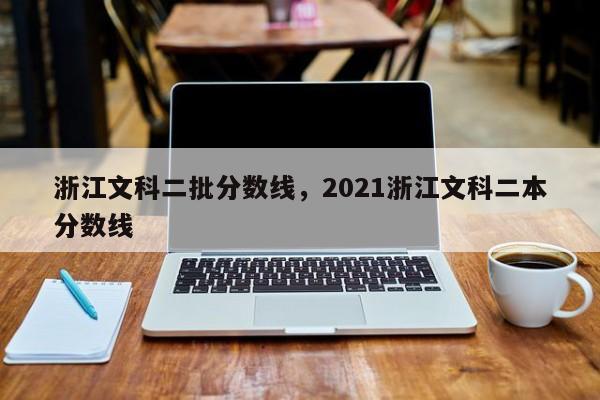 浙江文科二批分数线，2021浙江文科二本分数线