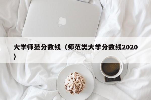 大学师范分数线（师范类大学分数线2020）