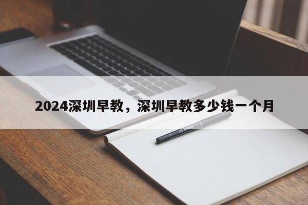 2024深圳早教，深圳早教多少钱一个月