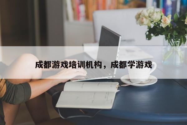 成都游戏培训机构，成都学游戏