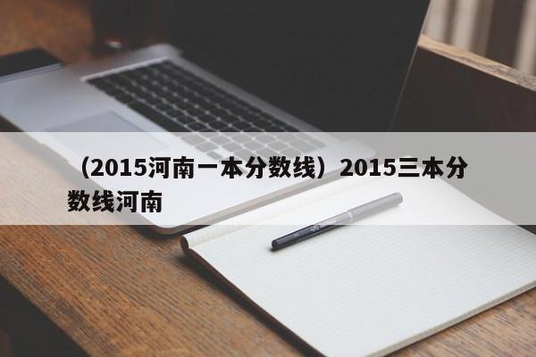 （2015河南一本分数线）2015三本分数线河南