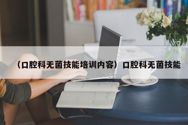 （口腔科无菌技能培训内容）口腔科无菌技能