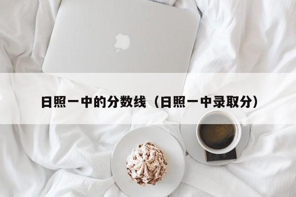 日照一中的分数线（日照一中录取分）