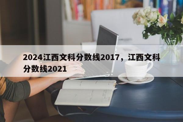 2024江西文科分数线2017，江西文科分数线2021