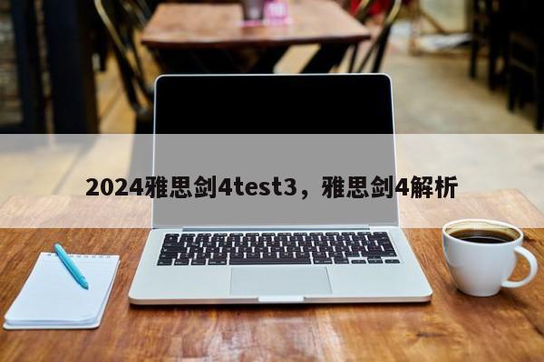 2024雅思剑4test3，雅思剑4解析