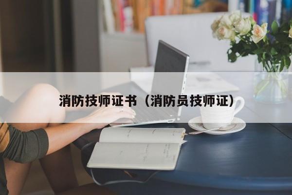 消防技师证书（消防员技师证）