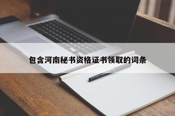 包含河南秘书资格证书领取的词条