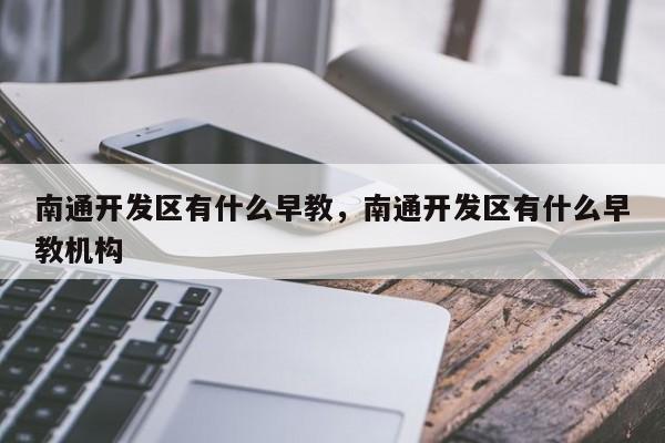 南通开发区有什么早教，南通开发区有什么早教机构