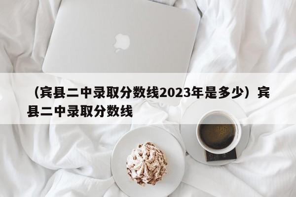 （宾县二中录取分数线2023年是多少）宾县二中录取分数线