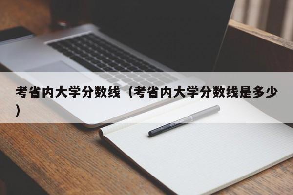 考省内大学分数线（考省内大学分数线是多少）