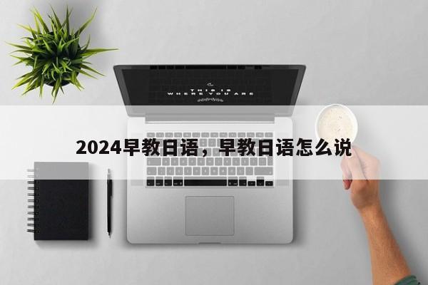 2024早教日语，早教日语怎么说