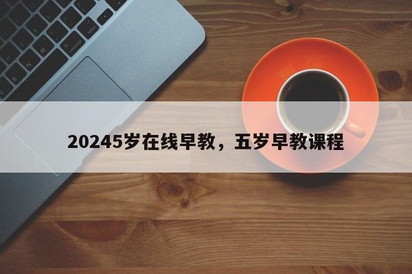 20245岁在线早教，五岁早教课程