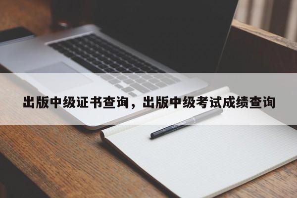 出版中级证书查询，出版中级考试成绩查询