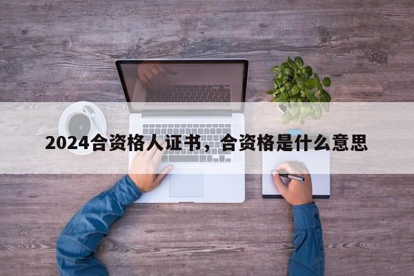 2024合资格人证书，合资格是什么意思