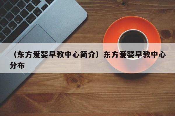 （东方爱婴早教中心简介）东方爱婴早教中心分布