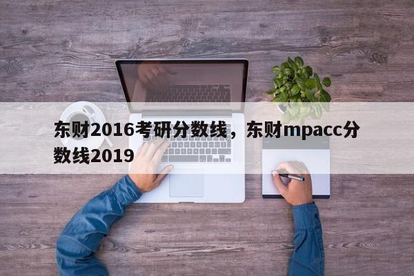 东财2016考研分数线，东财mpacc分数线2019