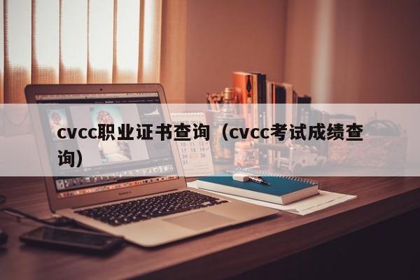 cvcc职业证书查询（cvcc考试成绩查询）