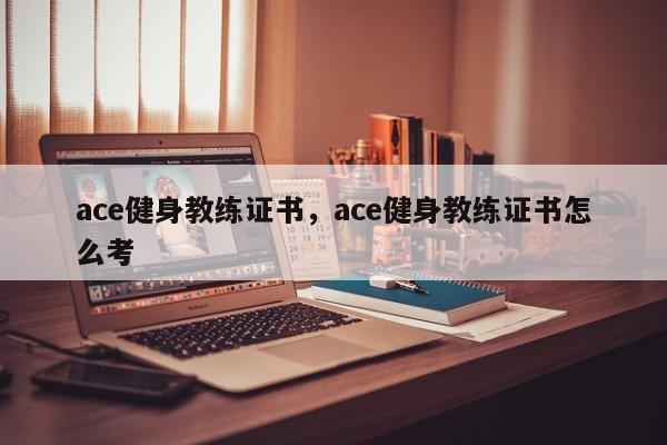 ace健身教练证书，ace健身教练证书怎么考