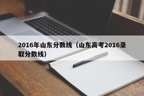 2016年山东分数线（山东高考2016录取分数线）