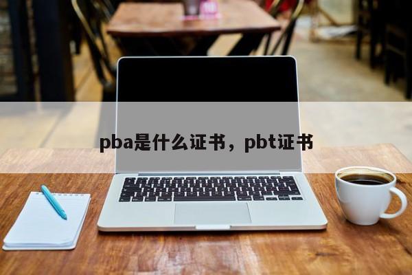 pba是什么证书，pbt证书