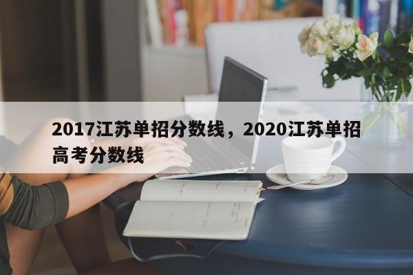 2017江苏单招分数线，2020江苏单招高考分数线