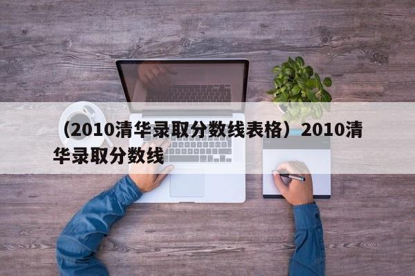 （2010清华录取分数线表格）2010清华录取分数线