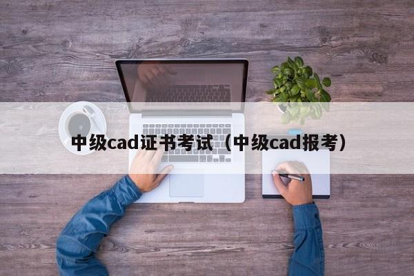 中级cad证书考试（中级cad报考）