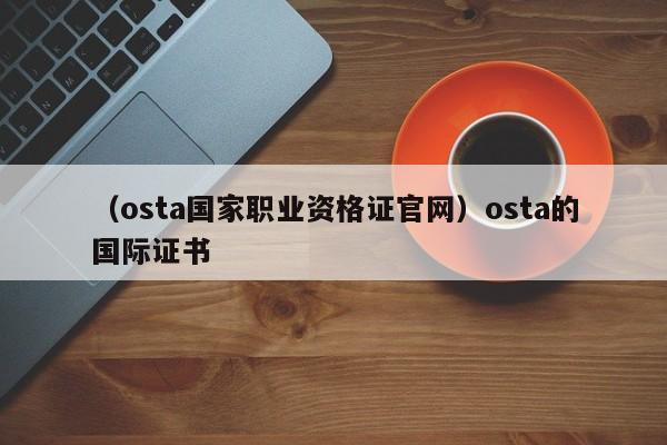 （osta国家职业资格证官网）osta的国际证书