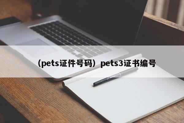 （pets证件号码）pets3证书编号