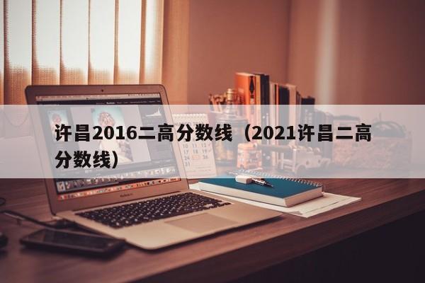 许昌2016二高分数线（2021许昌二高分数线）