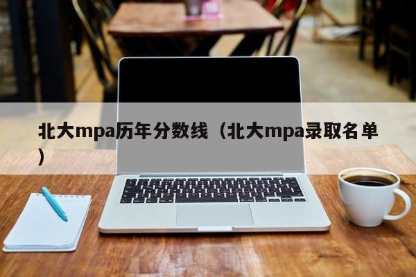 北大mpa历年分数线（北大mpa录取名单）