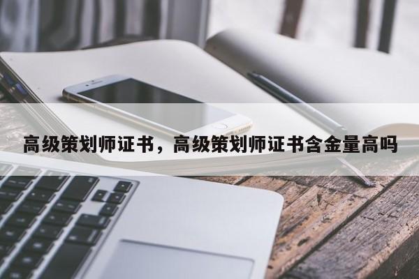 高级策划师证书，高级策划师证书含金量高吗