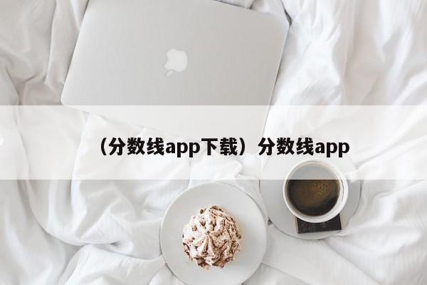 （分数线app下载）分数线app