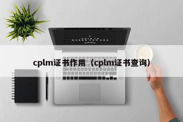 cplm证书作用（cplm证书查询）