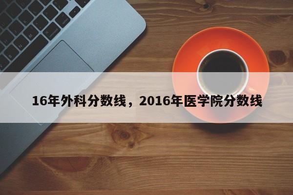 16年外科分数线，2016年医学院分数线