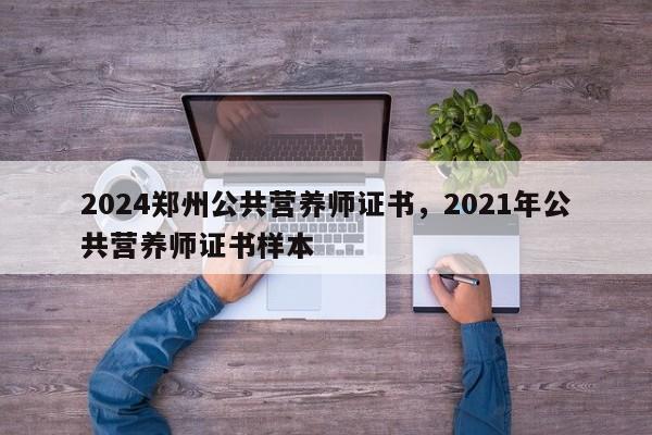 2024郑州公共营养师证书，2021年公共营养师证书样本