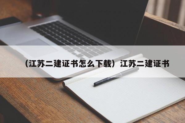 （江苏二建证书怎么下载）江苏二建证书