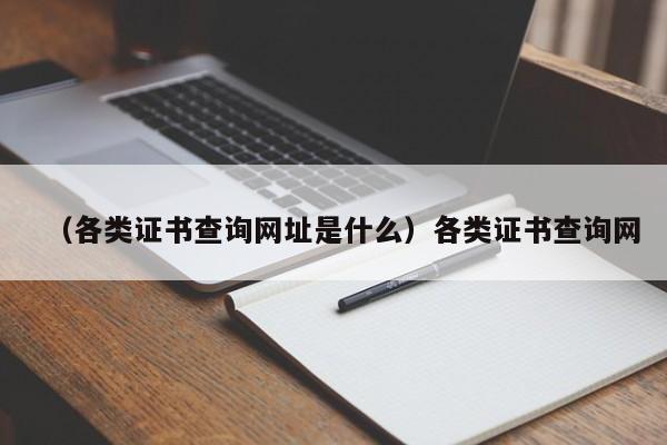 （各类证书查询网址是什么）各类证书查询网