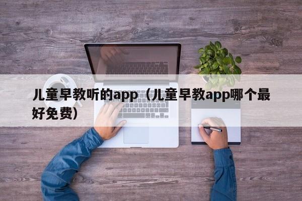 儿童早教听的app（儿童早教app哪个最好免费）