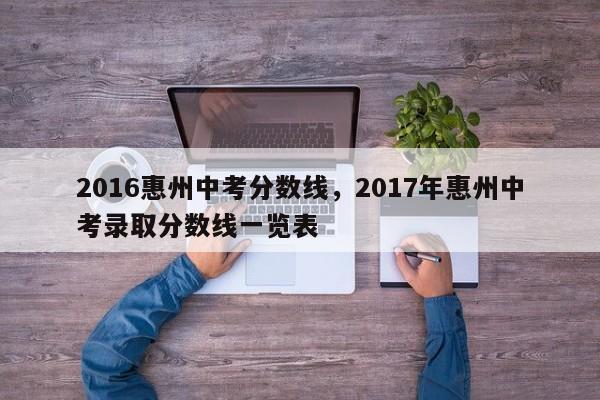 2016惠州中考分数线，2017年惠州中考录取分数线一览表